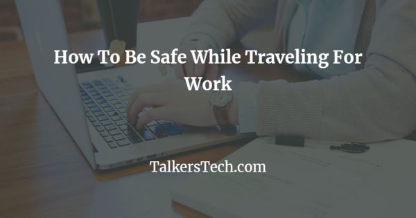 How To Be Safe While Traveling For Work