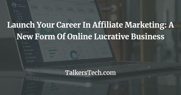 Launch Your Career In Affiliate Marketing: A New Form Of Online Lucrative Business