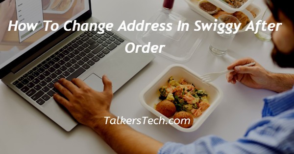 How To Change Address In Swiggy After Order