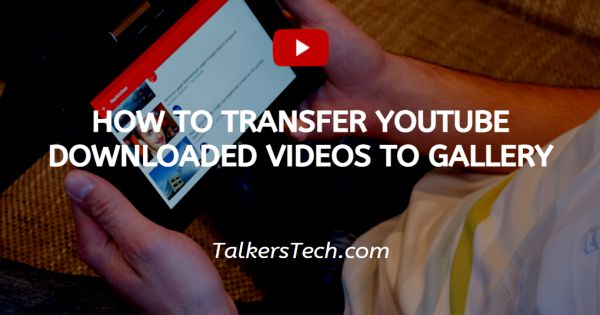 How To Transfer YouTube Downloaded Videos To Gallery