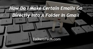 How Do I Make Certain Emails Go Directly Into A Folder In Gmail