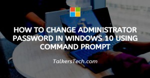How To Change Administrator Password In Windows 10 Using Command Prompt