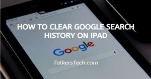 How To Clear Google Search History On iPad