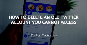 How To Delete An Old Twitter Account You Cannot Access