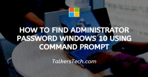 How To Find Administrator Password Windows 10 Using Command Prompt