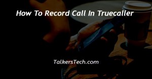 How To Record Call In Truecaller
