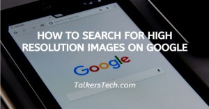How To Search For High Resolution Images On Google