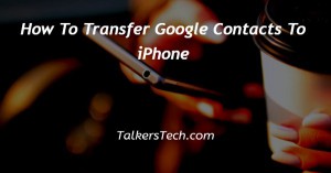 How To Transfer Google Contacts To iPhone