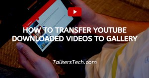 How To Transfer YouTube Downloaded Videos To Gallery